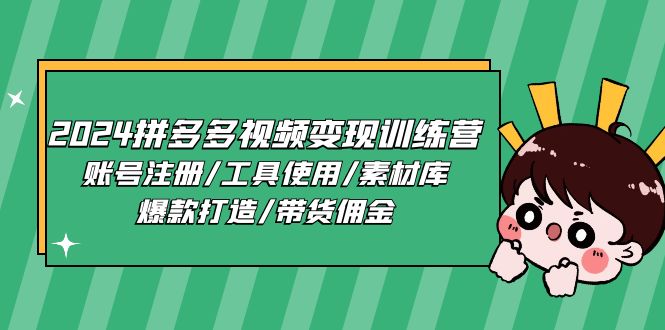 2024拼多多视频变现训练营，账号注册/工具使用/素材库/爆款打造/带货佣金-占领资源网