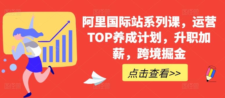 阿里国际站系列课，运营TOP养成计划，升职加薪，跨境掘金-占领资源网