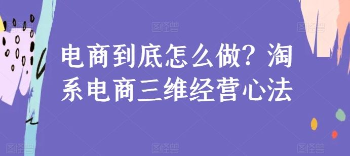电商到底怎么做？淘系电商三维经营心法-占领资源网