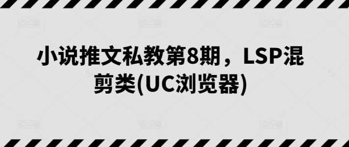 小说推文私教第8期，LSP混剪类(UC浏览器)-占领资源网