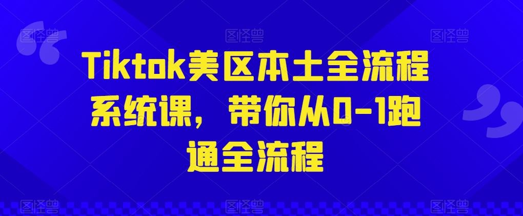 Tiktok美区本土全流程系统课，带你从0-1跑通全流程-占领资源网