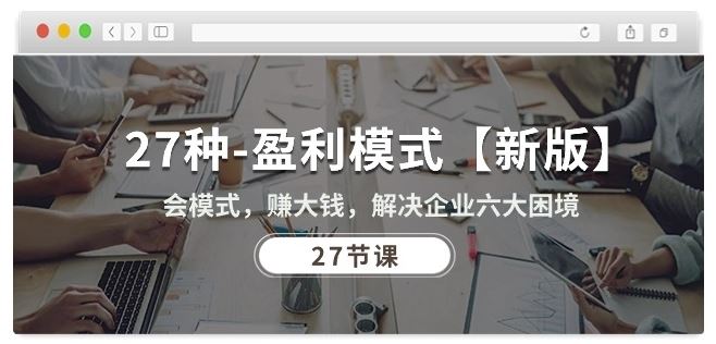 27种盈利模式【新版】会模式，赚大钱，解决企业六大困境 (27节课)-占领资源网