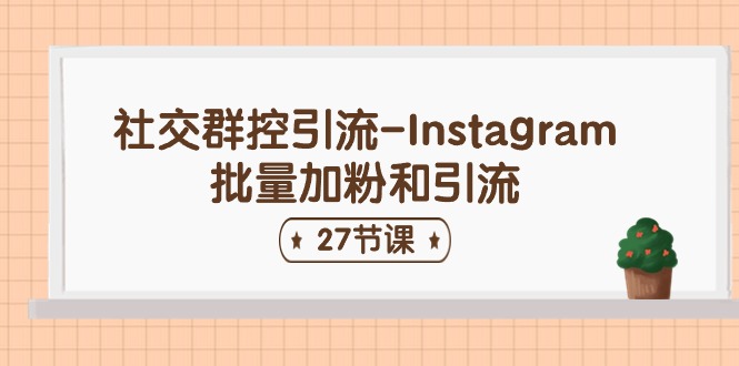 社交群控引流-Instagram批量加粉和引流（27节课）-占领资源网
