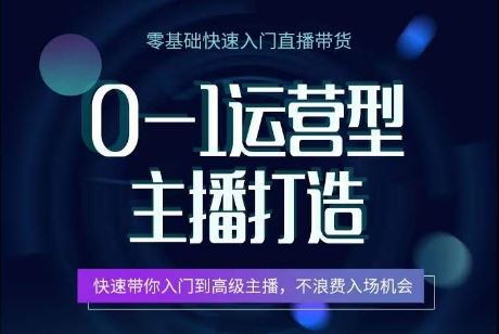 0-1运营型主播打造，​快速带你入门高级主播，不浪费入场机会-占领资源网