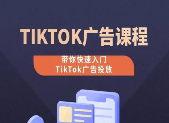 TikTok广告投放课程，从0-1实操课，带你快速入门TikTok广告投放-占领资源网
