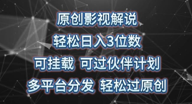 原创影视解说，轻松日入3位数，可挂载，可过伙伴计划，多平台分发轻松过原创【揭秘】-占领资源网