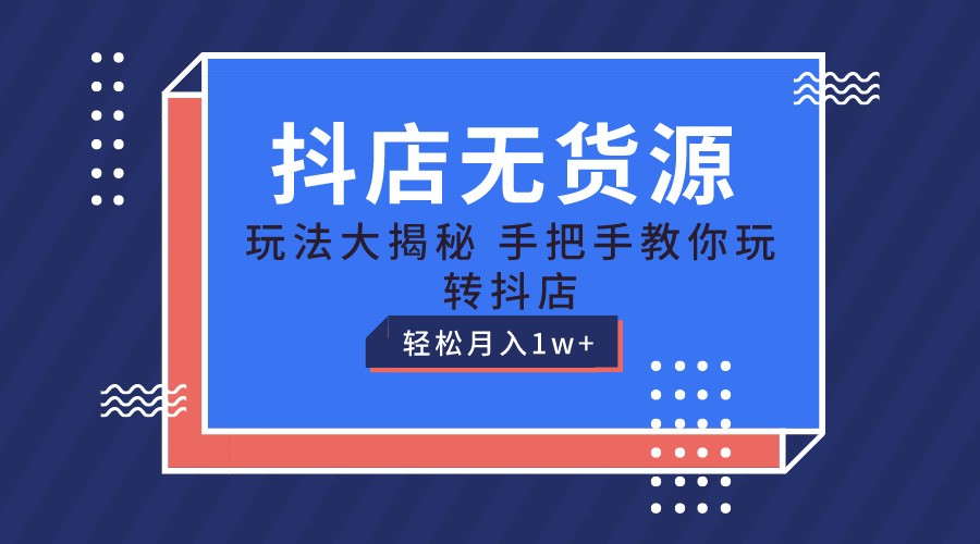 抖店无货源保姆级教程，手把手教你玩转抖店，轻松月入1W+-占领资源网