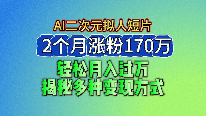 2024最新蓝海AI生成二次元拟人短片，2个月涨粉170万，轻松月入过万，揭秘多种变现方式-占领资源网
