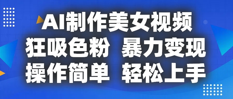AI制作美女视频，狂吸色粉，暴力变现，操作简单，小白也能轻松上手-占领资源网