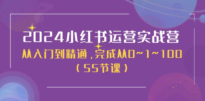 2024小红书运营实战营，从入门到精通，完成从0~1~100（51节课）-占领资源网