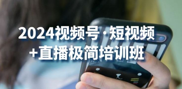 2024视频号·短视频+直播极简培训班：抓住视频号风口，流量红利-占领资源网