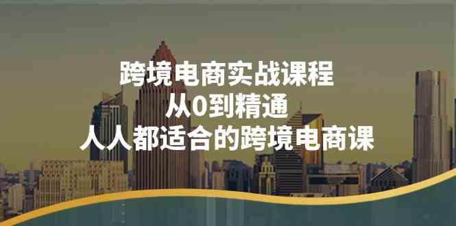 跨境电商实战课程：从0到精通，人人都适合的跨境电商课（14节课）-占领资源网