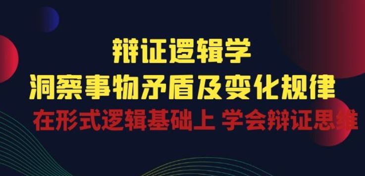 辩证 逻辑学 | 洞察 事物矛盾及变化规律 在形式逻辑基础上 学会辩证思维-占领资源网