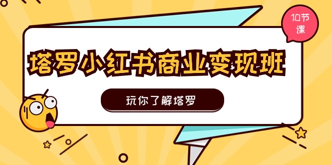 塔罗小红书商业变现实操班，玩你了解塔罗，玩转小红书塔罗变现（10节课）-占领资源网