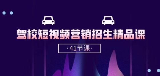 驾校-短视频营销招生精品课：抖音推广技巧，抖音短视频招生(41节课)-占领资源网