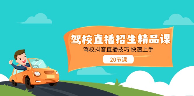 驾校直播招生精品课，驾校抖音直播技巧快速上手（20节课）-占领资源网