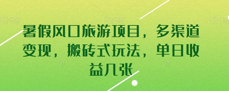 暑假风口旅游项目，多渠道变现，搬砖式玩法，单日收益几张【揭秘】-占领资源网