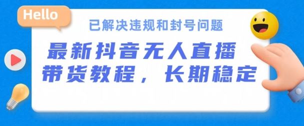 抖音无人直播带货，长期稳定，已解决违规和封号问题，开播24小时必出单【揭秘】-占领资源网