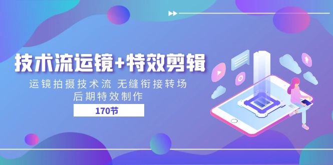 技术流运镜+特效剪辑 运镜拍摄技术流 无缝衔接转场 后期特效制作（170节）-占领资源网