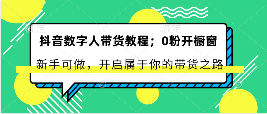 抖音数字人带货教程：0粉开橱窗 新手可做 开启属于你的带货之路-占领资源网