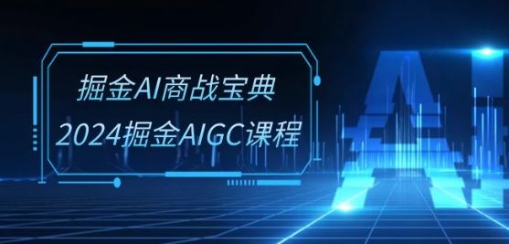 掘金AI商战宝典-系统班：2024掘金AIGC课程(30节视频课)-占领资源网