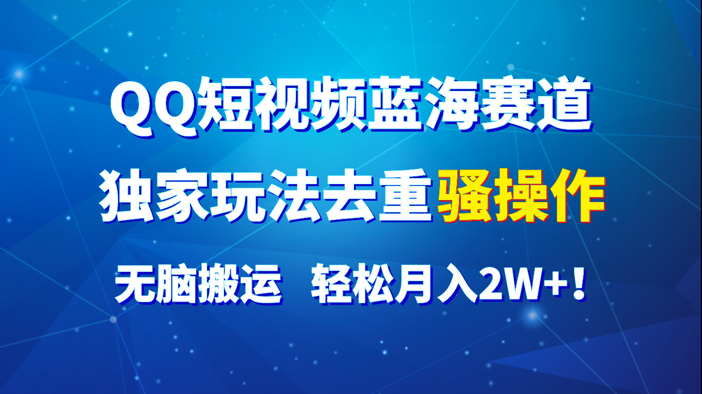 QQ短视频蓝海赛道，独家玩法去重骚操作，无脑搬运，轻松月入2W+！-占领资源网