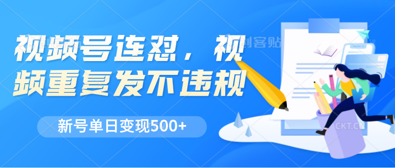 视频号连怼，视频重复发不违规，新号单日变现500+-占领资源网