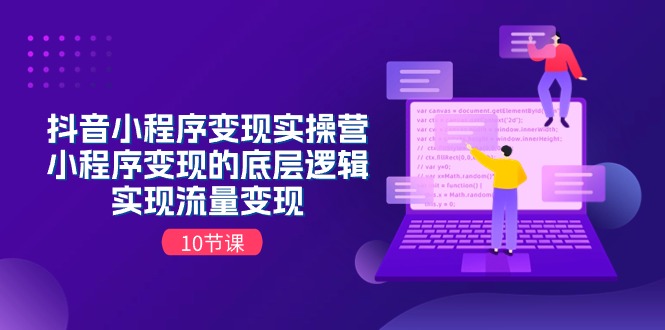 抖音小程序变现实操营，小程序变现的底层逻辑，实现流量变现（10节课）-占领资源网