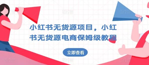 小红书无货源项目，小红书无货源电商保姆级教程【揭秘】-占领资源网