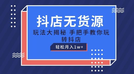 抖店无货源玩法，保姆级教程手把手教你玩转抖店，轻松月入1W+【揭秘】-占领资源网