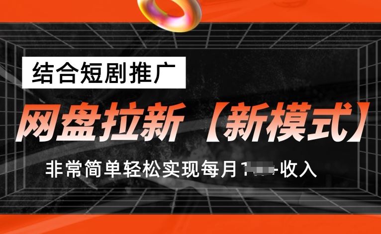 网盘拉新【新模式】，结合短剧推广，听话照做，非常简单轻松实现每月1w+收入【揭秘】-占领资源网