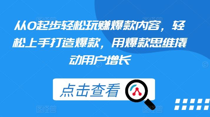 从0起步轻松玩赚爆款内容，轻松上手打造爆款，用爆款思维撬动用户增长-占领资源网