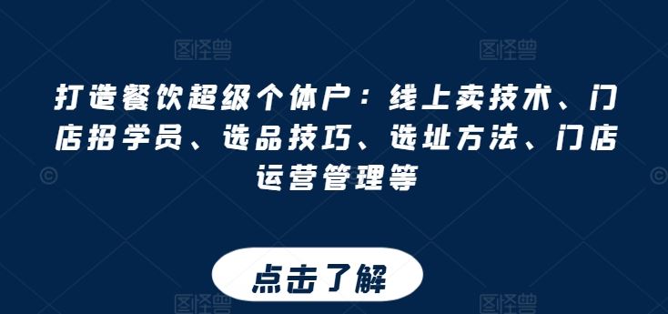 打造餐饮超级个体户：线上卖技术、门店招学员、选品技巧、选址方法、门店运营管理等-占领资源网