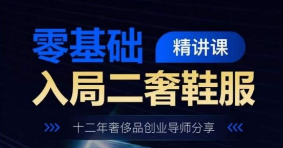 零基础入局二奢鞋服精讲课，十二年奢侈品创业导师分享-占领资源网
