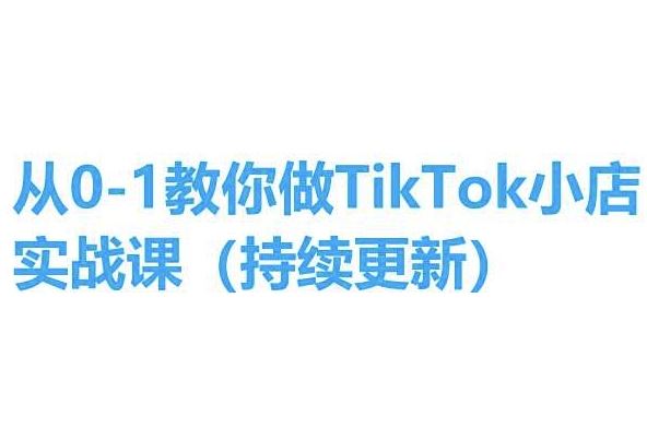从0-1教你做TikTok小店实操课(持续更新)，手把手教你，简单易学-占领资源网