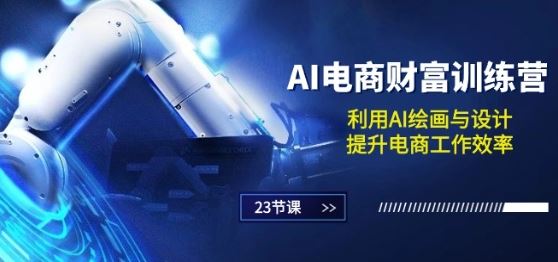AI电商-财富训练营：利用AI绘画与设计，提升电商工作效率(23节课)-占领资源网