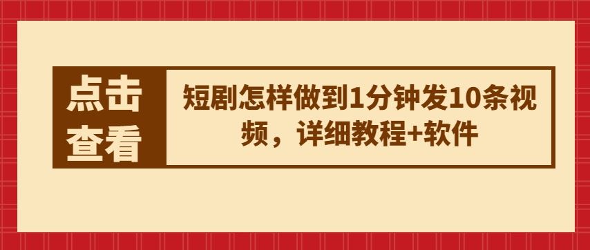短剧怎样做到1分钟发10条视频，详细教程+软件-占领资源网