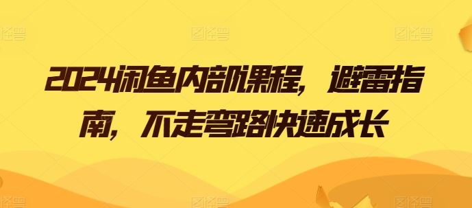 2024闲鱼内部课程，避雷指南，不走弯路快速成长-占领资源网