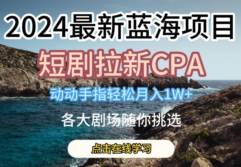 2024最新蓝海项日，短剧拉新CPA，动动手指轻松月入1W，全各大剧场随你挑选【揭秘】-占领资源网
