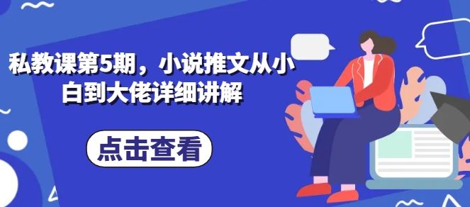 私教课第5期，小说推文从小白到大佬详细讲解-占领资源网