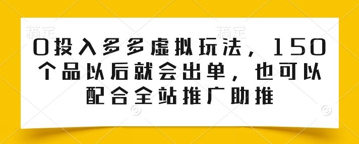 0投入多多虚拟玩法，150个品以后就会出单，也可以配合全站推广助推-占领资源网