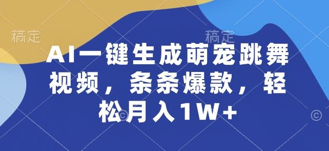 AI一键生成萌宠跳舞视频，条条爆款，轻松月入1W+【揭秘】-占领资源网