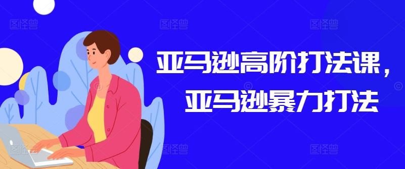 亚马逊高阶打法课，亚马逊暴力打法-占领资源网