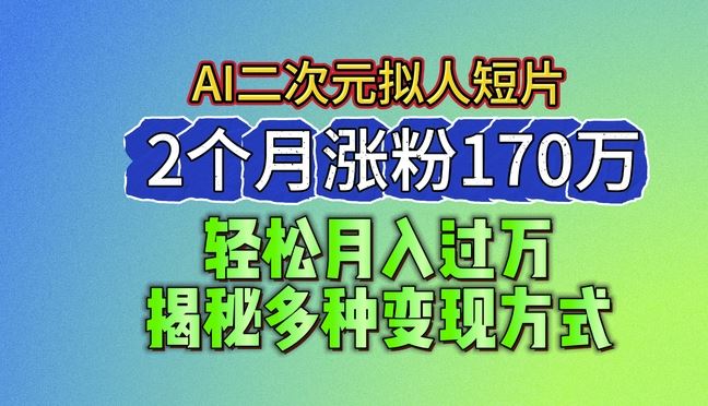 2024最新蓝海AI生成二次元拟人短片，2个月涨粉170万，揭秘多种变现方式【揭秘】-占领资源网