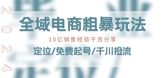 全域电商-粗暴玩法课：10亿销售经验干货分享!定位/免费起号/千川投流-占领资源网