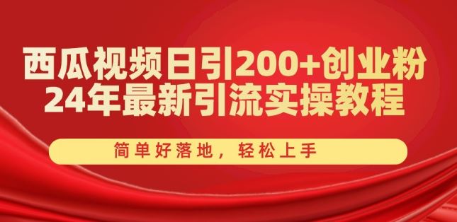 西瓜视频日引200+创业粉，24年最新引流实操教程，简单好落地，轻松上手【揭秘】-占领资源网