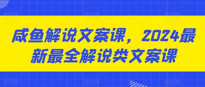 咸鱼解说文案课，2024最新最全解说类文案课-占领资源网
