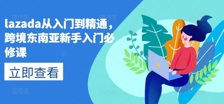 lazada从入门到精通，跨境东南亚新手入门必修课-占领资源网