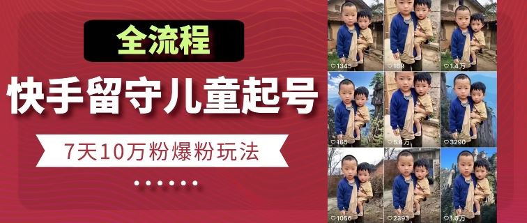 快手留守儿童博同情起号，7天10万粉爆粉玩法，全流程-占领资源网