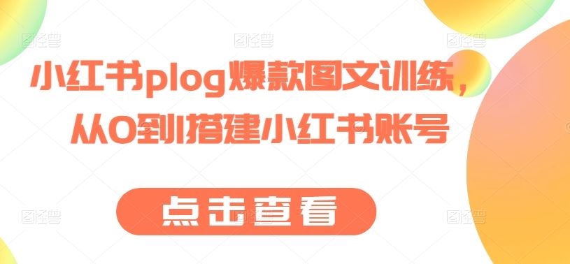 小红书plog爆款图文训练，从0到1搭建小红书账号-占领资源网